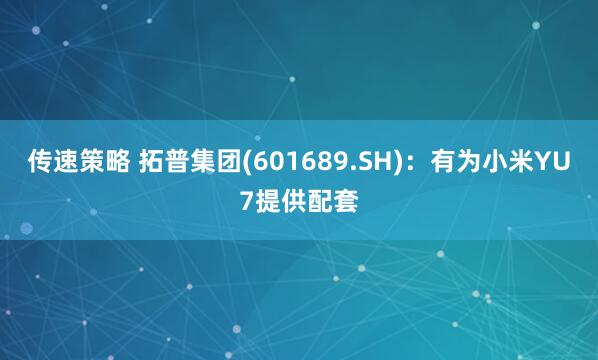 传速策略 拓普集团(601689.SH)：有为小米YU7提供配套