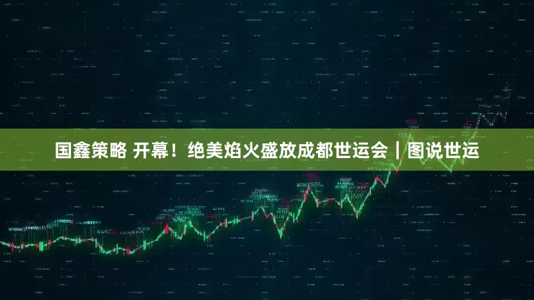 国鑫策略 开幕！绝美焰火盛放成都世运会｜图说世运