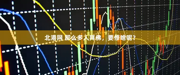 北港网 那么多人拜佛，要修啥呢？