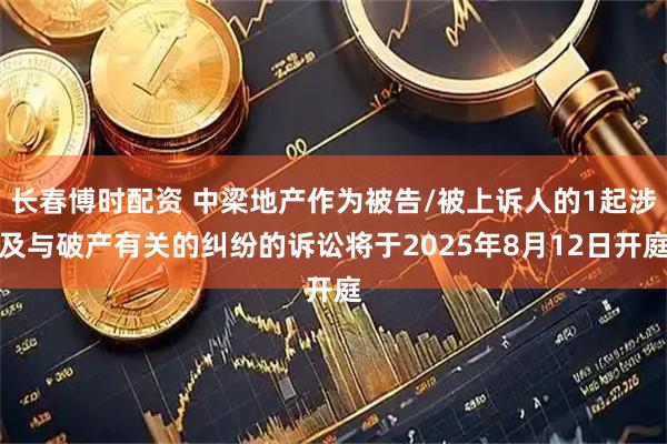 长春博时配资 中梁地产作为被告/被上诉人的1起涉及与破产有关的纠纷的诉讼将于2025年8月12日开庭