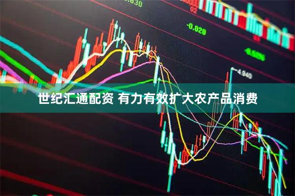 世纪汇通配资 有力有效扩大农产品消费