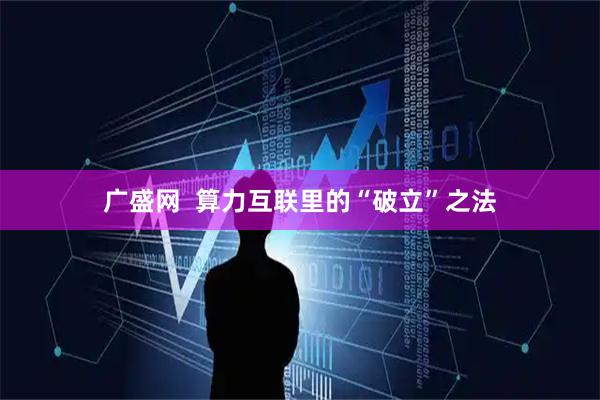 广盛网  算力互联里的“破立”之法