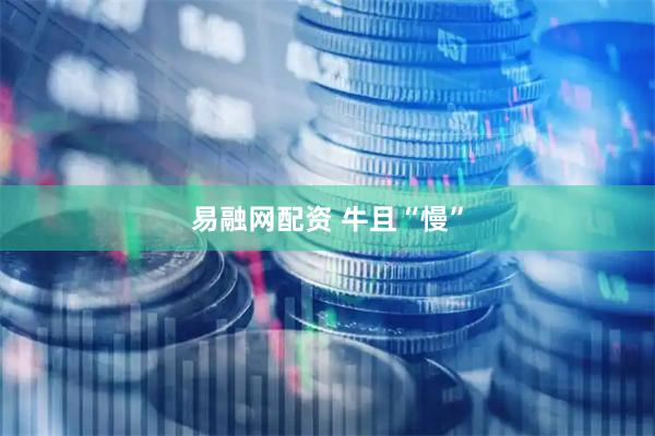 易融网配资 牛且“慢”