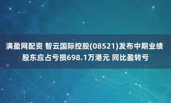 满盈网配资 智云国际控股(08521)发布中期业绩 股东应占亏损698.1万港元 同比盈转亏