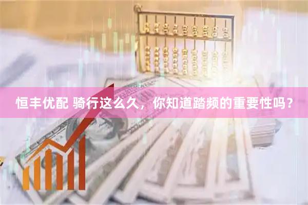 恒丰优配 骑行这么久，你知道踏频的重要性吗？