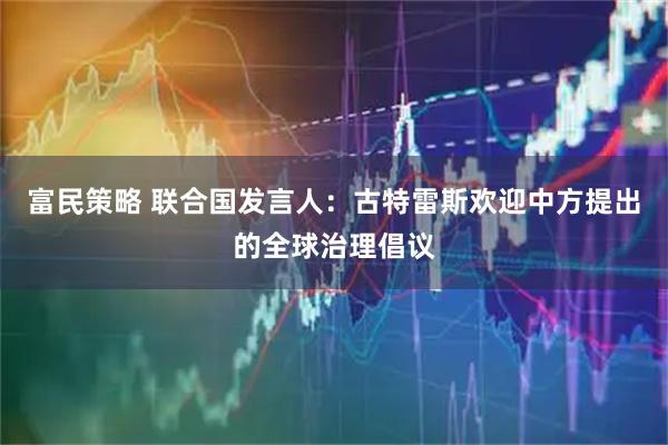 富民策略 联合国发言人：古特雷斯欢迎中方提出的全球治理倡议