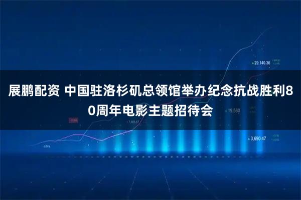 展鹏配资 中国驻洛杉矶总领馆举办纪念抗战胜利80周年电影主题招待会