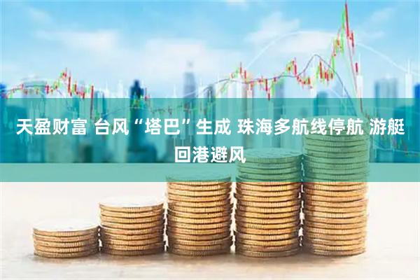 天盈财富 台风“塔巴”生成 珠海多航线停航 游艇回港避风