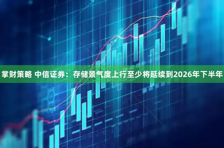 掌财策略 中信证券：存储景气度上行至少将延续到2026年下半年