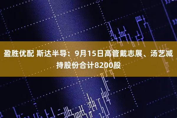 盈胜优配 斯达半导:9月15日高管戴志展、汤艺减持股份合计8200股