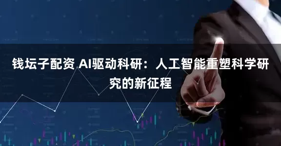 钱坛子配资 AI驱动科研：人工智能重塑科学研究的新征程
