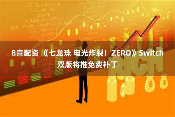 8喜配资 《七龙珠 电光炸裂！ZERO》Switch双版将推免费补丁